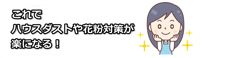 ハウスダストや花粉対策が楽になる