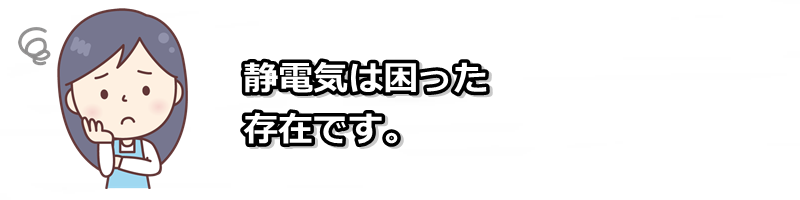 静電気は困った存在です